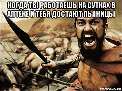 когда ты работаешь на сутках в аптеке и тебя достают пьяницы , Мем Это Спарта