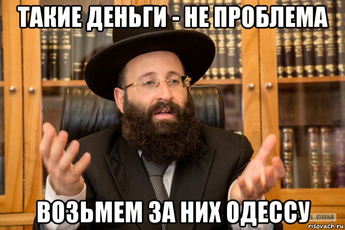 такие деньги - не проблема возьмем за них одессу