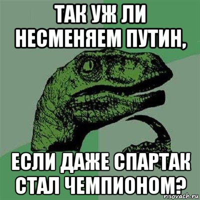 так уж ли несменяем путин, если даже спартак стал чемпионом?, Мем Филосораптор