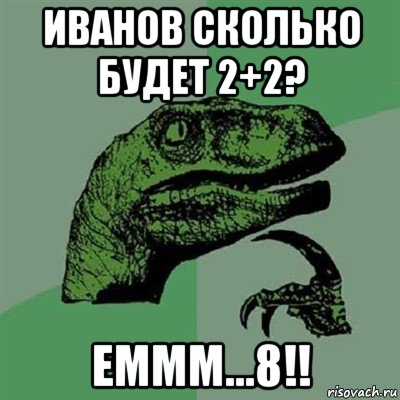 иванов сколько будет 2+2? еммм...8!!, Мем Филосораптор