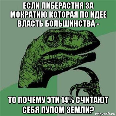 если либерастня за мократию которая по идее власть большинства - то почему эти 14% считают себя пупом земли?, Мем Филосораптор