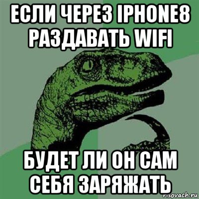 если через iphone8 раздавать wifi будет ли он сам себя заряжать, Мем Филосораптор