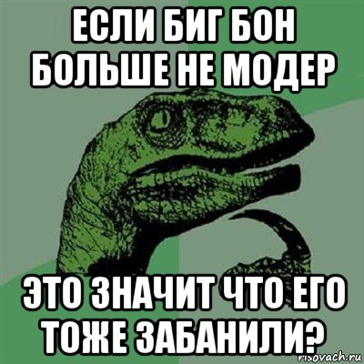 если биг бон больше не модер это значит что его тоже забанили?, Мем Филосораптор