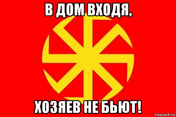 в дом входя, хозяев не бьют!
