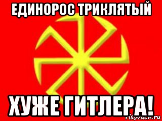 единорос триклятый хуже гитлера!