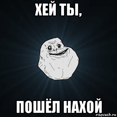 хей ты, пошёл нахой, Мем Forever Alone