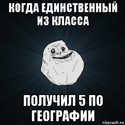 когда единственный из класса получил 5 по географии, Мем Forever Alone