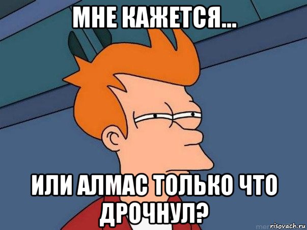 мне кажется... или алмас только что дрочнул?, Мем  Фрай (мне кажется или)