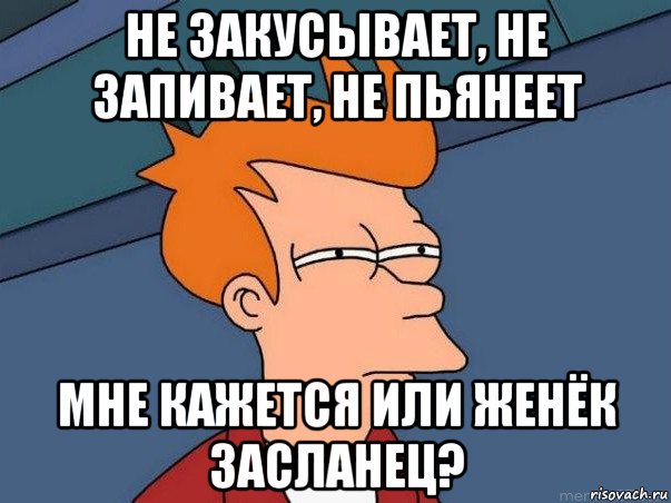 не закусывает, не запивает, не пьянеет мне кажется или женёк засланец?, Мем  Фрай (мне кажется или)