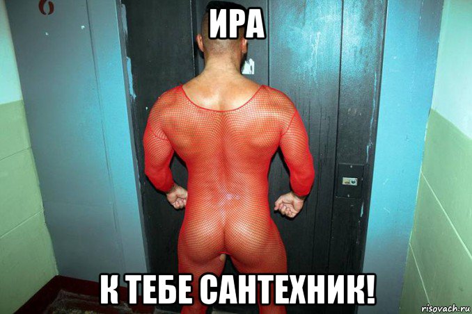 ира к тебе сантехник!