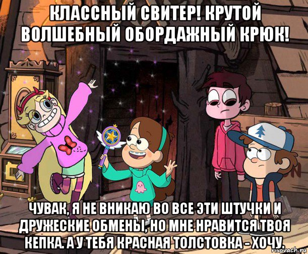 классный свитер! крутой волшебный обордажный крюк! чувак, я не вникаю во все эти штучки и дружеские обмены, но мне нравится твоя кепка. а у тебя красная толстовка - хочу.