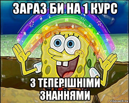 зараз би на 1 курс з теперішніми знаннями