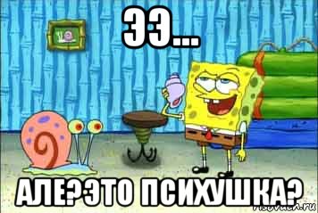 ээ... але?это психушка?
