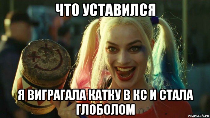 что уставился я виграгала катку в кс и стала глоболом, Мем    Harley quinn