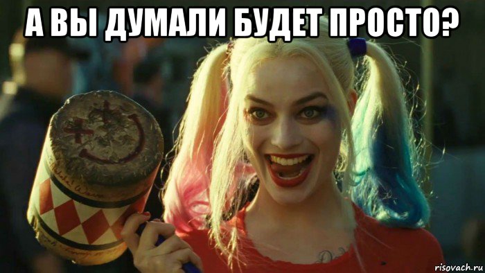 а вы думали будет просто? , Мем    Harley quinn