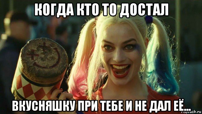 когда кто то достал вкусняшку при тебе и не дал еë..., Мем    Harley quinn