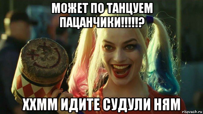 может по танцуем пацанчики!!!!!? ххмм идите судули ням, Мем    Harley quinn