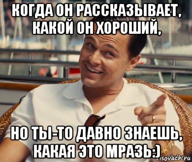 когда он рассказывает, какой он хороший, но ты-то давно знаешь, какая это мразь:), Мем Хитрый Гэтсби