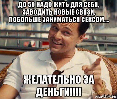 до 50 надо жить для себя, заводить новые связи, побольше заниматься сексом.... желательно за деньги!!!!, Мем Хитрый Гэтсби