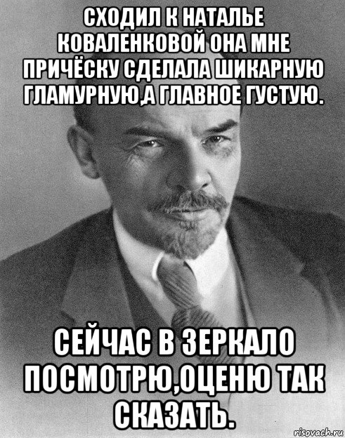 сходил к наталье коваленковой она мне причёску сделала шикарную гламурную,а главное густую. сейчас в зеркало посмотрю,оценю так сказать., Мем хитрый ленин