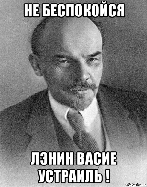 не беспокойся лэнин васие устраиль !