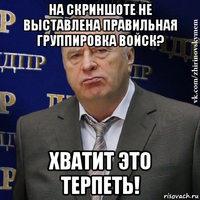 на скриншоте не выставлена правильная группировка войск? хватит это терпеть!, Мем Хватит это терпеть (Жириновский)