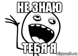 не знаю тебя я