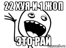 22 хуя и 1 жоп это рай