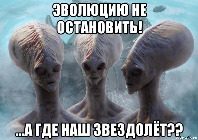 эволюцию не остановить! ...а где наш звездолёт??