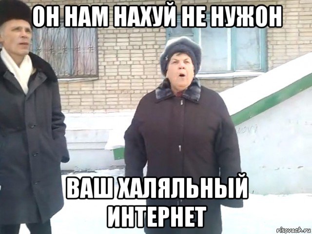 он нам нахуй не нужон ваш халяльный интернет