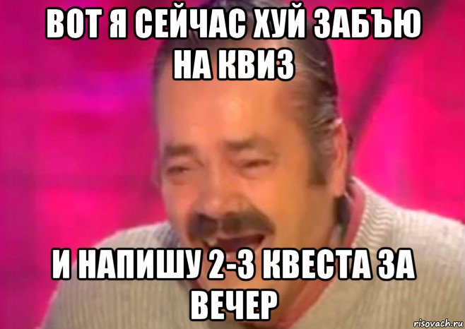 вот я сейчас хуй забъю на квиз и напишу 2-3 квеста за вечер, Мем  Испанец