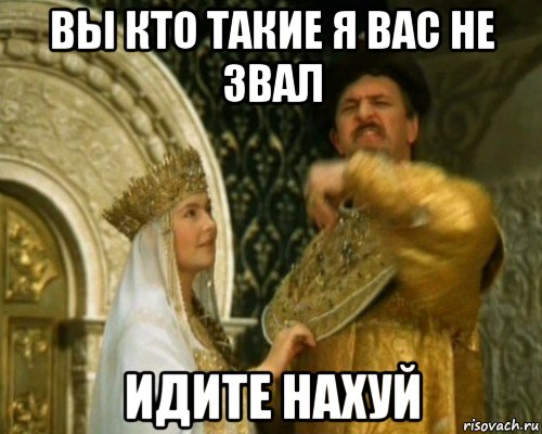 вы кто такие я вас не звал идите нахуй