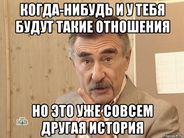 когда-нибудь и у тебя будут такие отношения но это уже совсем другая история, Мем Каневский (Но это уже совсем другая история)