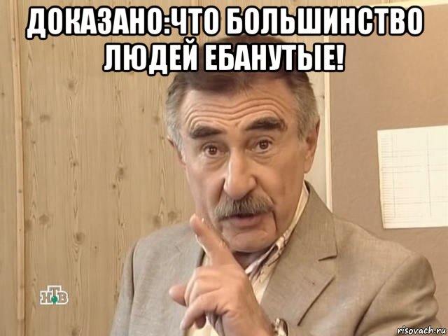 доказано:что большинство людей ебанутые! , Мем Каневский (Но это уже совсем другая история)