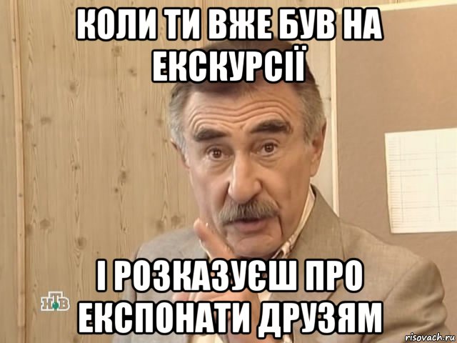 коли ти вже був на екскурсії і розказуєш про експонати друзям, Мем Каневский (Но это уже совсем другая история)