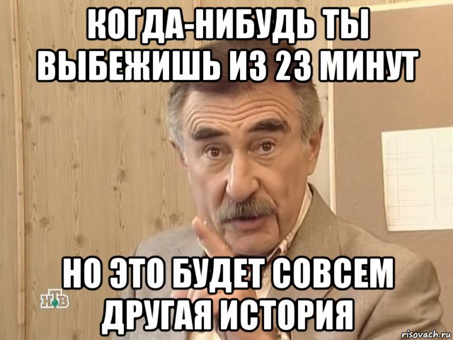 когда-нибудь ты выбежишь из 23 минут но это будет совсем другая история, Мем Каневский (Но это уже совсем другая история)