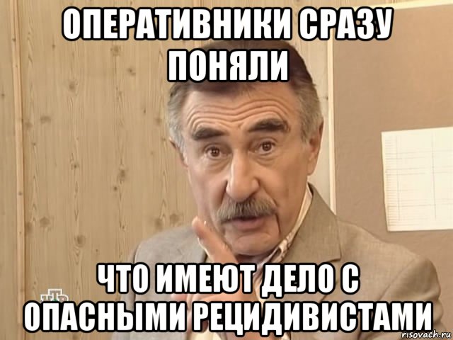 оперативники сразу поняли что имеют дело с опасными рецидивистами, Мем Каневский (Но это уже совсем другая история)