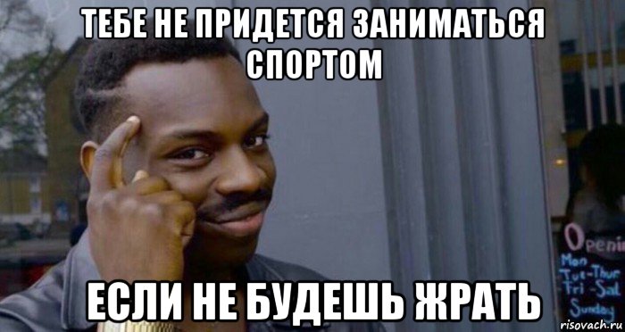 тебе не придется заниматься спортом если не будешь жрать