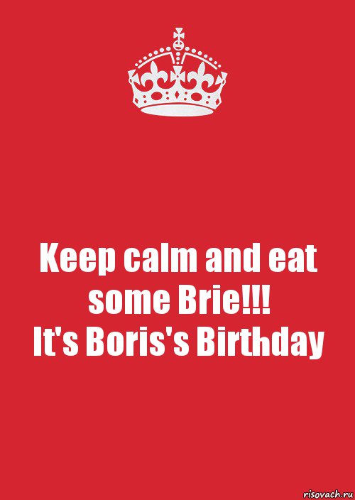 Keep calm and eat some Brie!!!
It's Boris's Birthday, Комикс Keep Calm 3