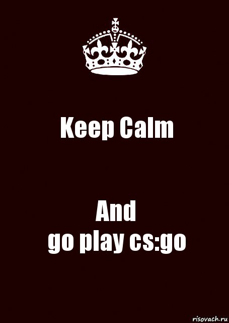 Keep Calm And
go play cs:go, Комикс keep calm