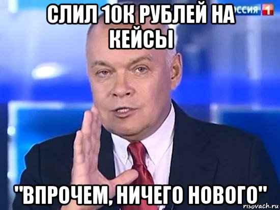 слил 10к рублей на кейсы "впрочем, ничего нового", Мем Киселёв 2014