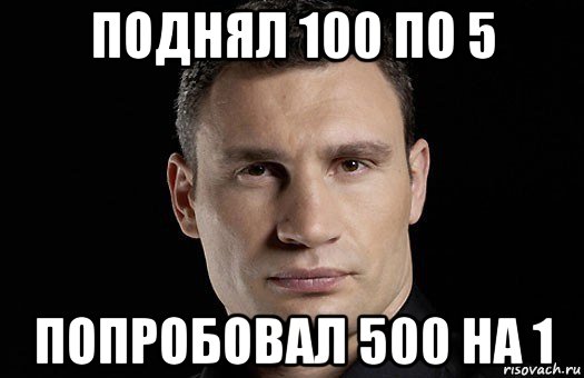 поднял 100 по 5 попробовал 500 на 1, Мем Кличко
