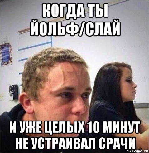 когда ты йольф/слай и уже целых 10 минут не устраивал срачи