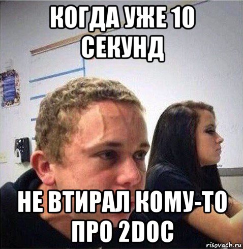 когда уже 10 секунд не втирал кому-то про 2doc