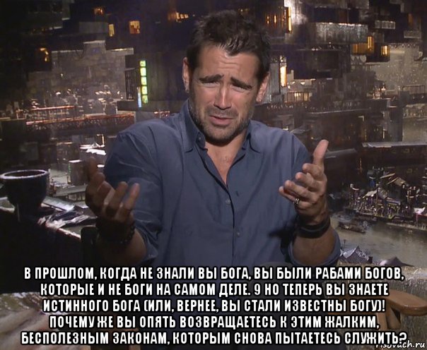  в прошлом, когда не знали вы бога, вы были рабами богов, которые и не боги на самом деле. 9 но теперь вы знаете истинного бога (или, вернее, вы стали известны богу)! почему же вы опять возвращаетесь к этим жалким, бесполезным законам, которым снова пытаетесь служить?, Мем колин фаррелл удивлен