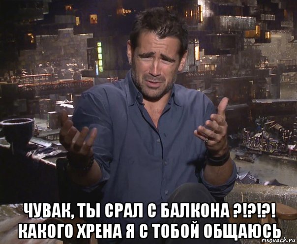  чувак, ты срал с балкона ?!?!?! какого хрена я с тобой общаюсь, Мем колин фаррелл удивлен