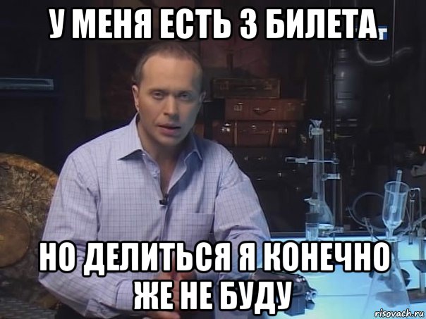 у меня есть 3 билета но делиться я конечно же не буду, Мем Конечно не буду