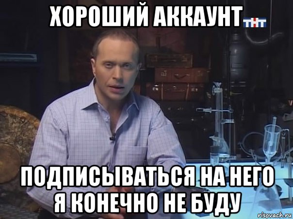 хороший аккаунт подписываться на него я конечно не буду, Мем Конечно не буду