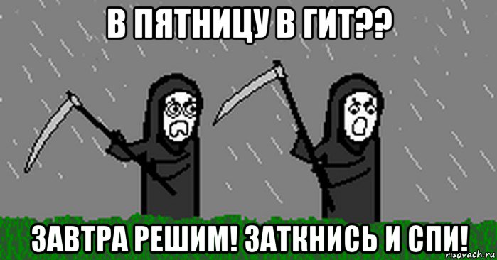 в пятницу в гит?? завтра решим! заткнись и спи!