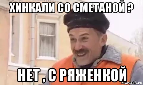 хинкали со сметаной ? нет , с ряженкой